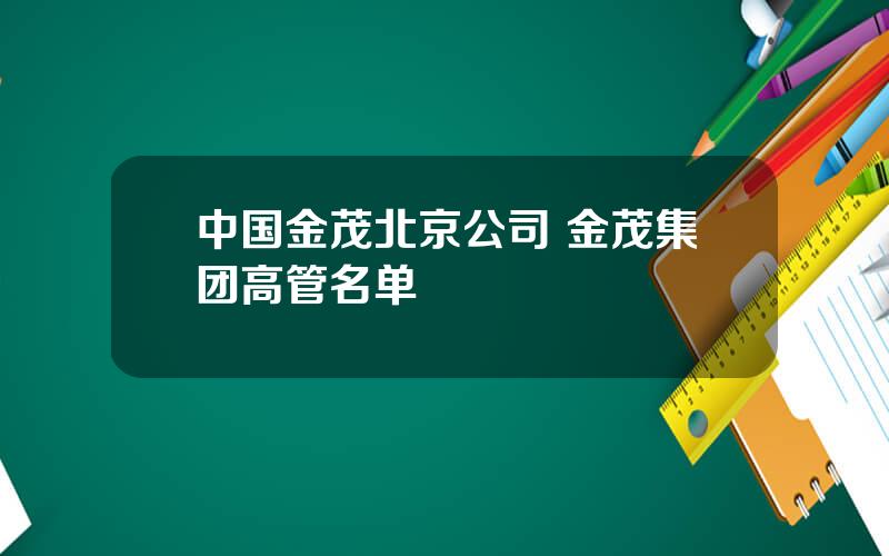 中国金茂北京公司 金茂集团高管名单